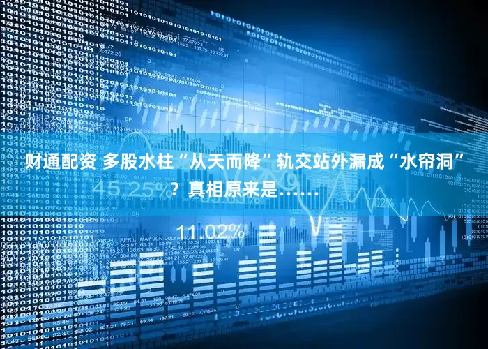 财通配资 多股水柱“从天而降”轨交站外漏成“水帘洞”？真相原来是……