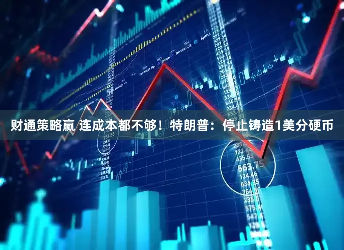 财通策略赢 连成本都不够！特朗普：停止铸造1美分硬币