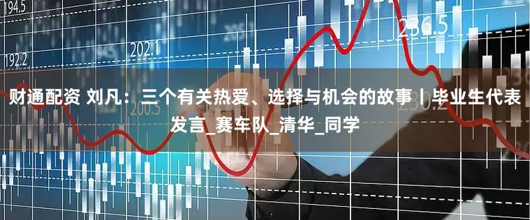 财通配资 刘凡：三个有关热爱、选择与机会的故事丨毕业生代表发言_赛车队_清华_同学
