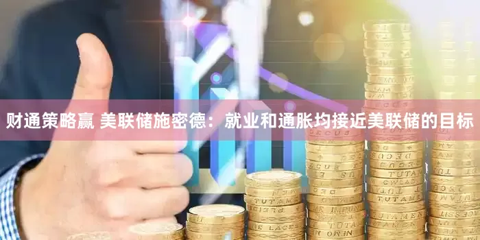 财通策略赢 美联储施密德：就业和通胀均接近美联储的目标