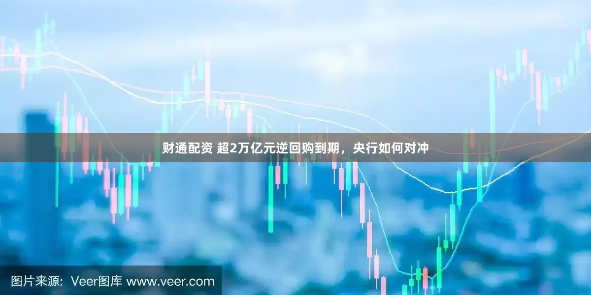 财通配资 超2万亿元逆回购到期，央行如何对冲