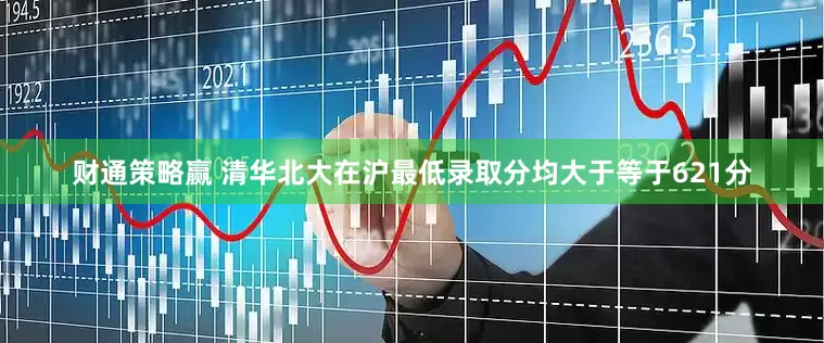 财通策略赢 清华北大在沪最低录取分均大于等于621分