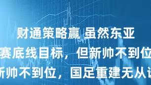 财通策略赢 虽然东亚杯完成参赛底线目标，但新帅不到位，国足重建无从谈起