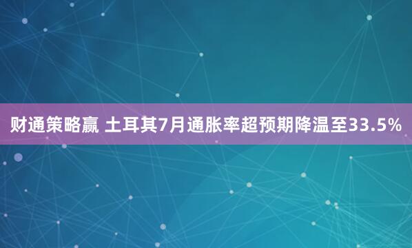 财通策略赢 土耳其7月通胀率超预期降温至33.5%