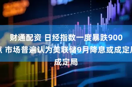 财通配资 日经指数一度暴跌900点 市场普遍认为美联储9月降息或成定局