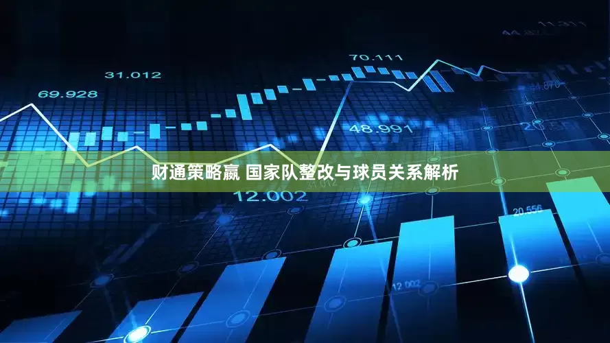 财通策略嬴 国家队整改与球员关系解析