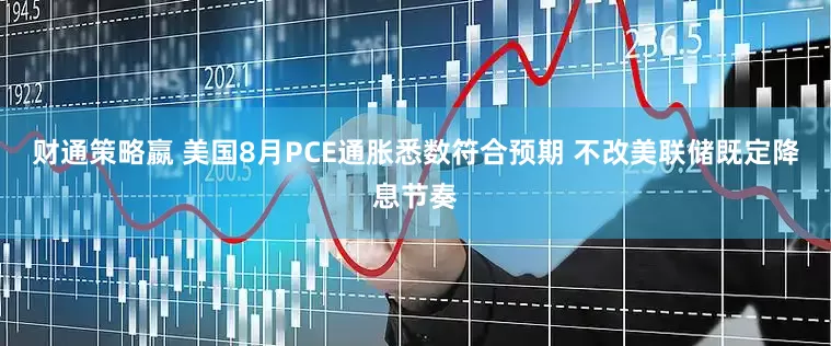财通策略嬴 美国8月PCE通胀悉数符合预期 不改美联储既定降息节奏