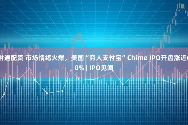 财通配资 市场情绪火爆，美国“穷人支付宝”Chime IPO开盘涨近60% | IPO见闻