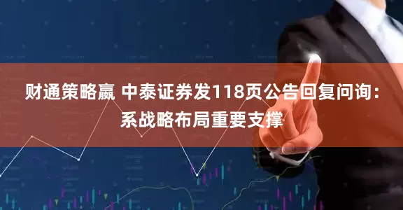 财通策略嬴 中泰证券发118页公告回复问询:系战略布局重要支撑
